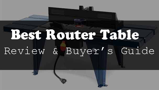 The Best Router Table Reviews 2022 (With Buying Guide)